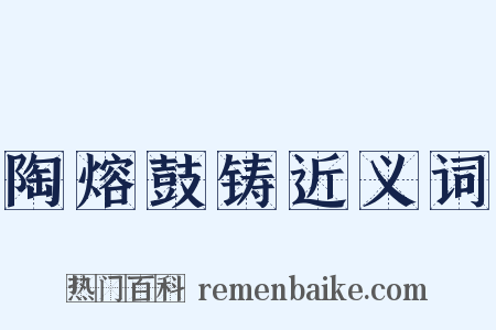 陶熔鼓铸近义词是什么意思的图片
